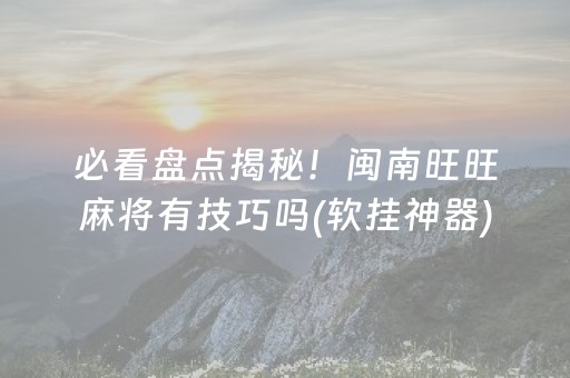 必看盘点揭秘！闽南旺旺麻将有技巧吗(软挂神器)