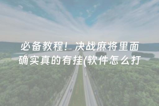 必备教程！决战麻将里面确实真的有挂(软件怎么打赢)