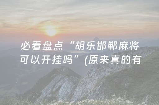 必看盘点“胡乐邯郸麻将可以开挂吗”(原来真的有挂)-抖音