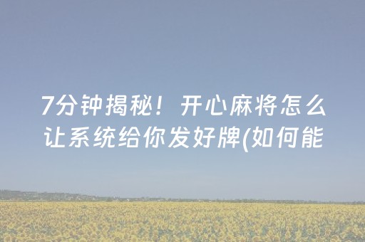 7分钟揭秘！开心麻将怎么让系统给你发好牌(如何能一直赢)