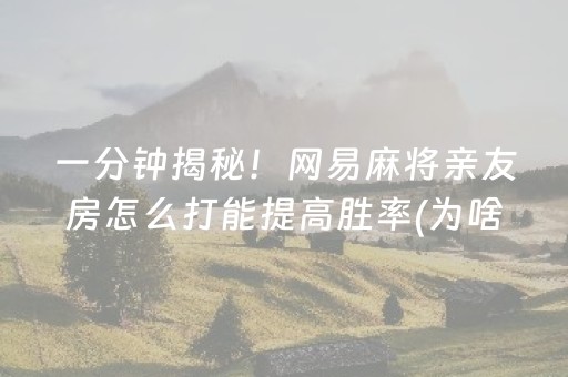 一分钟揭秘！网易麻将亲友房怎么打能提高胜率(为啥一直输)