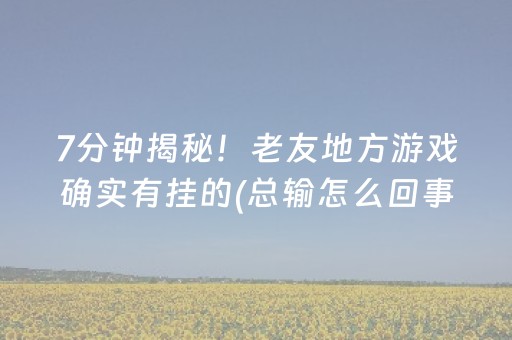 7分钟揭秘！老友地方游戏确实有挂的(总输怎么回事)
