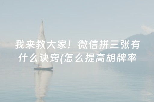 我来教大家！微信拼三张有什么诀窍(怎么提高胡牌率)