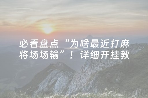 必看盘点“为啥最近打麻将场场输”！详细开挂教程（确实真的有挂)-抖音