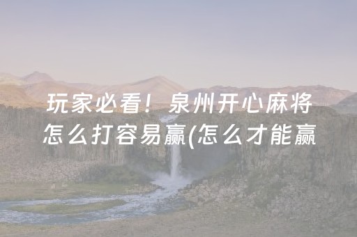 玩家必看！泉州开心麻将怎么打容易赢(怎么才能赢得多)