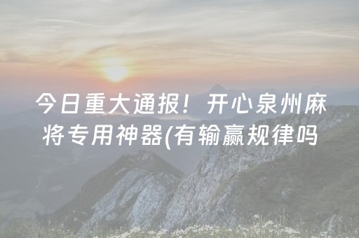今日重大通报！开心泉州麻将专用神器(有输赢规律吗)