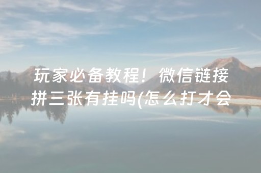 玩家必备教程！微信链接拼三张有挂吗(怎么打才会赢)