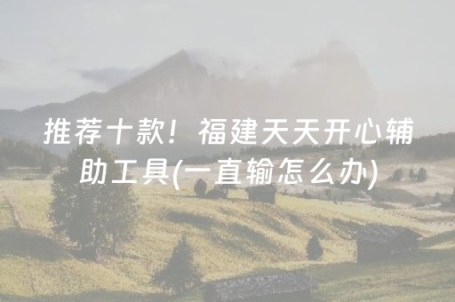 推荐十款！福建天天开心辅助工具(一直输怎么办)