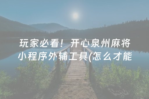 玩家必看！开心泉州麻将小程序外辅工具(怎么才能起到好牌)