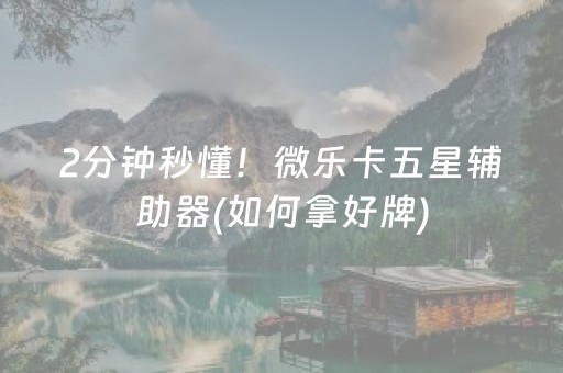 2分钟秒懂！微乐卡五星辅助器(如何拿好牌)