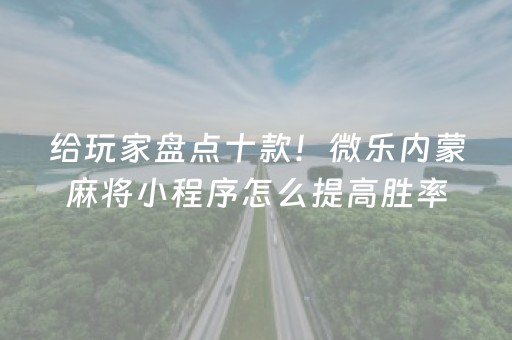 给玩家盘点十款！微乐内蒙麻将小程序怎么提高胜率(怎么增加胜率)