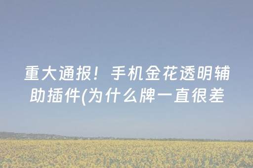 重大通报！手机金花透明辅助插件(为什么牌一直很差)