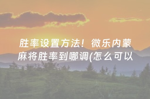 胜率设置方法！微乐内蒙麻将胜率到哪调(怎么可以赢)