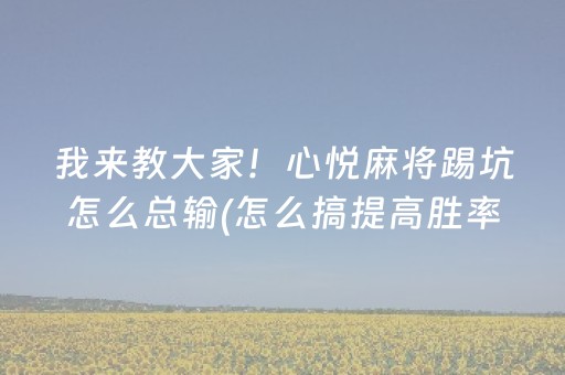 我来教大家！心悦麻将踢坑怎么总输(怎么搞提高胜率)