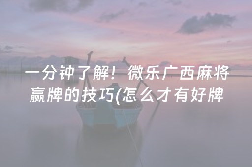 一分钟了解！微乐广西麻将赢牌的技巧(怎么才有好牌)