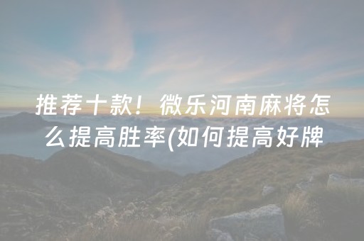 推荐十款！微乐河南麻将怎么提高胜率(如何提高好牌几率)
