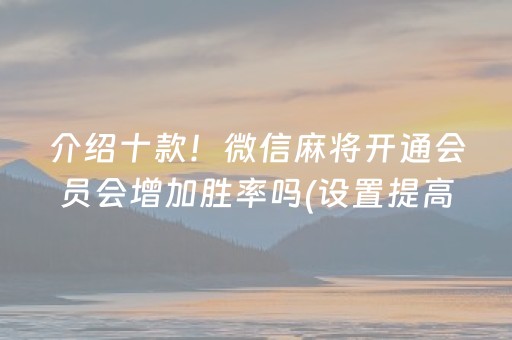 介绍十款！微信麻将开通会员会增加胜率吗(设置提高好牌几率)
