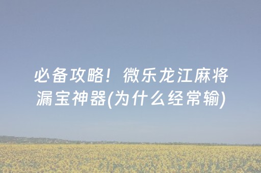 必备攻略！微乐龙江麻将漏宝神器(为什么经常输)