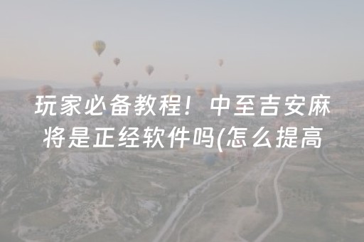 玩家必备教程！中至吉安麻将是正经软件吗(怎么提高好牌率)