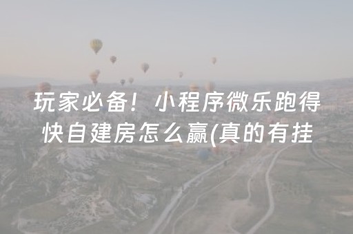 玩家必备！小程序微乐跑得快自建房怎么赢(真的有挂确实有挂)