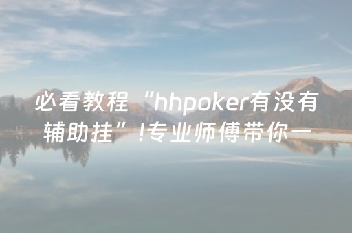 必看教程“hhpoker有没有辅助挂”!专业师傅带你一起了解（详细教程）-抖音