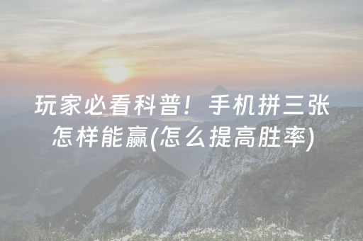 玩家必看科普！手机拼三张怎样能赢(怎么提高胜率)