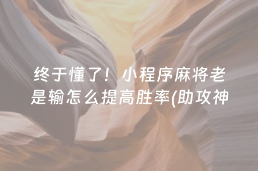 终于懂了！小程序麻将老是输怎么提高胜率(助攻神器怎么才会赢)