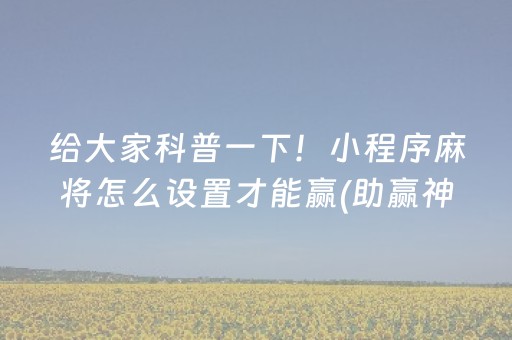 给大家科普一下！小程序麻将怎么设置才能赢(助赢神器购买)