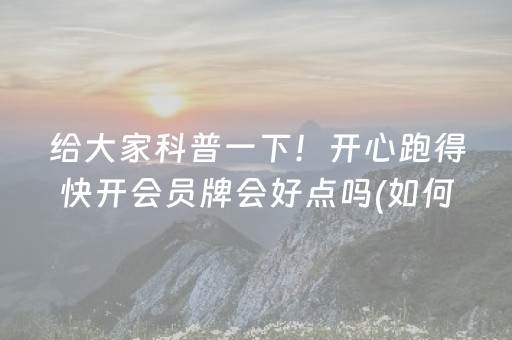 给大家科普一下！开心跑得快开会员牌会好点吗(如何打赢有插件吗)
