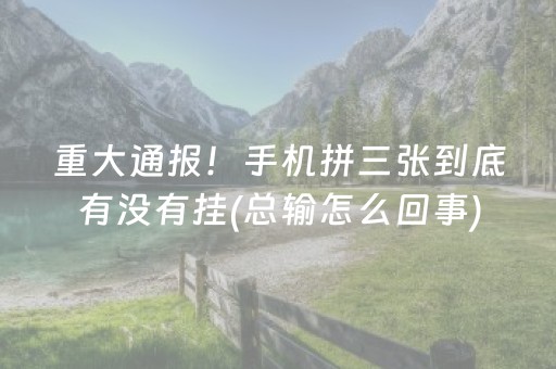 重大通报！手机拼三张到底有没有挂(总输怎么回事)