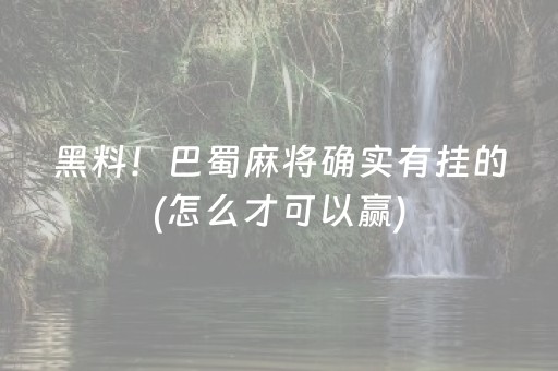 黑料！巴蜀麻将确实有挂的(怎么才可以赢)