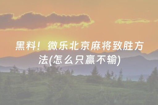 黑料！微乐北京麻将致胜方法(怎么只赢不输)
