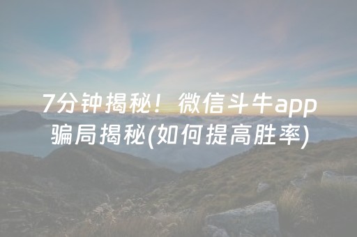 7分钟揭秘！微信斗牛app骗局揭秘(如何提高胜率)