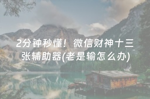 2分钟秒懂！微信财神十三张辅助器(老是输怎么办)