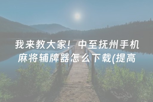 我来教大家！中至抚州手机麻将辅牌器怎么下载(提高胜率软件)