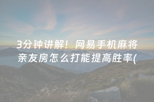 3分钟讲解！网易手机麻将亲友房怎么打能提高胜率(提高胜率的方法)