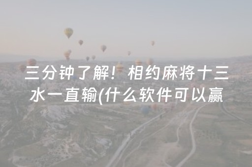 三分钟了解！相约麻将十三水一直输(什么软件可以赢)