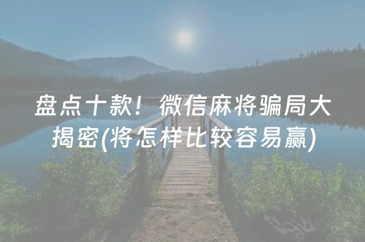 盘点十款！微信麻将骗局大揭密(将怎样比较容易赢)