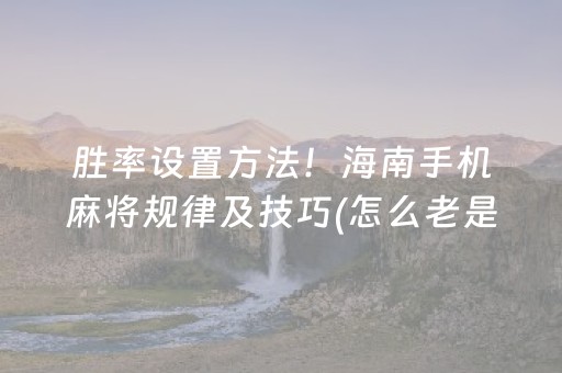 胜率设置方法！海南手机麻将规律及技巧(怎么老是输)