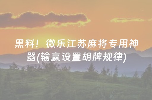 黑料！微乐江苏麻将专用神器(输赢设置胡牌规律)
