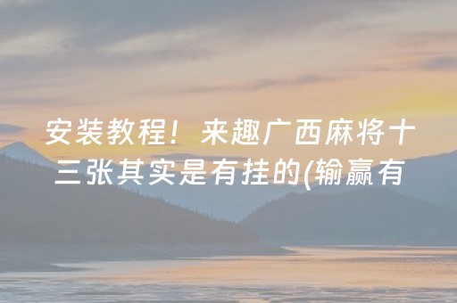安装教程！来趣广西麻将十三张其实是有挂的(输赢有规律)