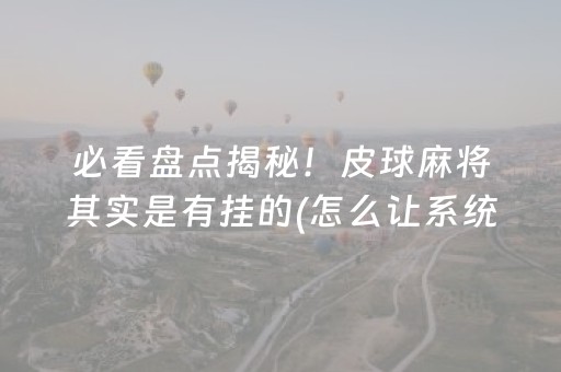 必看盘点揭秘！皮球麻将其实是有挂的(怎么让系统给好牌)
