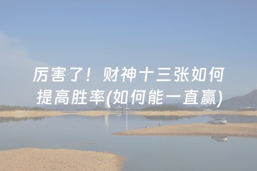 厉害了！财神十三张如何提高胜率(如何能一直赢)