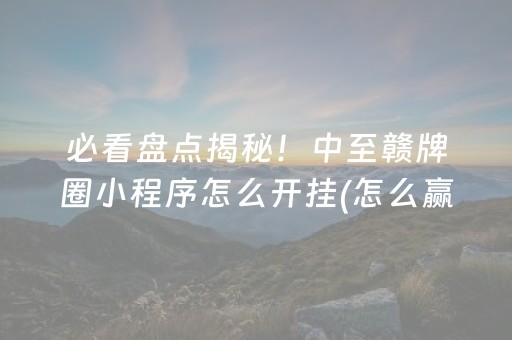 必看盘点揭秘！中至赣牌圈小程序怎么开挂(怎么赢的几率大)
