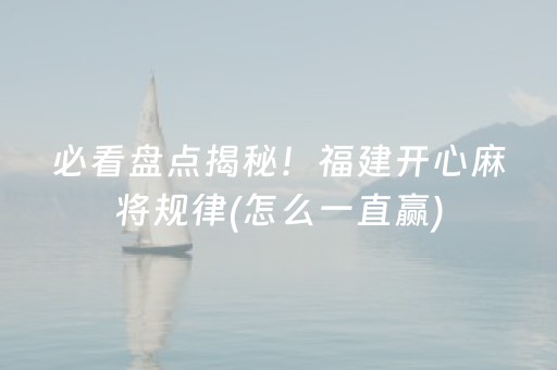必看盘点揭秘！福建开心麻将规律(怎么一直赢)