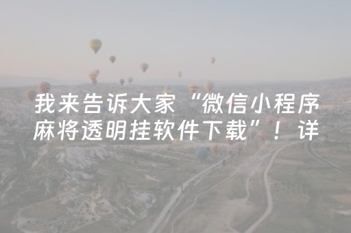 我来告诉大家“微信小程序麻将透明挂软件下载”！详细开挂教程（确实真的有挂)-抖音