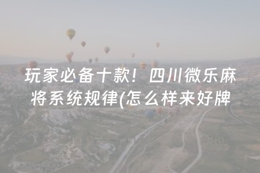 玩家必备十款！四川微乐麻将系统规律(怎么样来好牌)
