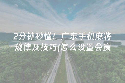 2分钟秒懂！广东手机麻将规律及技巧(怎么设置会赢)