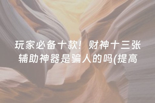 玩家必备十款！财神十三张辅助神器是骗人的吗(提高胜率方法)