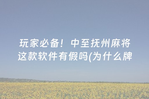 玩家必备！中至抚州麻将这款软件有假吗(为什么牌一直很差)